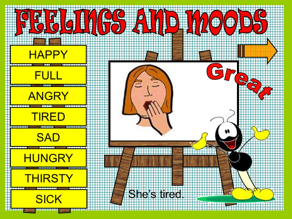 FEELINGS AND MOODS HAPPY FULL ANGRY TIRED SAD HUNGRY THIRSTY SICK Great She’s tired.